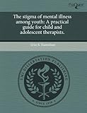 The stigma of mental illness among youth: A practical guide for child and adolescent therapists.
