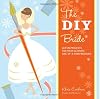 The DIY Bride: 40 Fun Projects for Your Ultimate One-of-a-Kind Wedding (Stonesong Press Books)