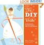 The DIY Bride: 40 Fun Projects for Your Ultimate One-of-a-Kind Wedding