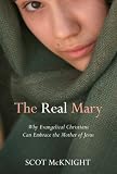 Real Mary: Why Evangelical Christians Can Embrace the Mother of Jesus