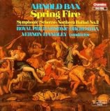 Sir Arnold Bax: Spring Fire,Symphony/Symphonic Scherzo/Northern Ballad No.2