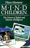 Mind Children: The Future of Robot and Human Intelligence