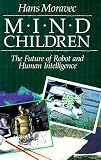 Mind Children: The Future of Robot and Human Intelligence