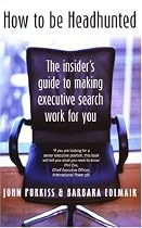How to Be Headhunted: The Insider's Guide to Making Executive Search Work for You