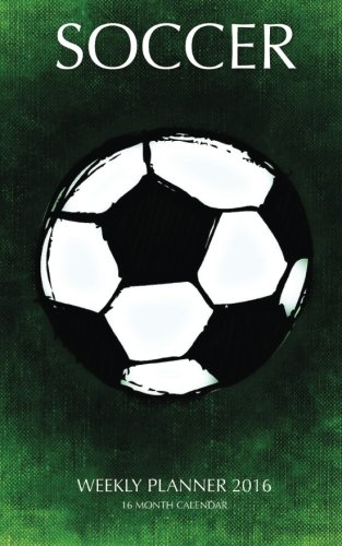 Soccer Weekly Planner 2016: 16 Month Calendar