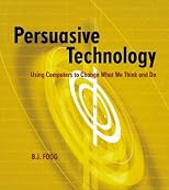 Persuasive Technology: Using Computers to Change What We Think and Do (The Morgan Kaufmann Series in Interactive Technologies)