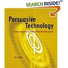 Persuasive Technology: Using Computers to Change What We Think and Do (Interactive... by  B.J. Fogg