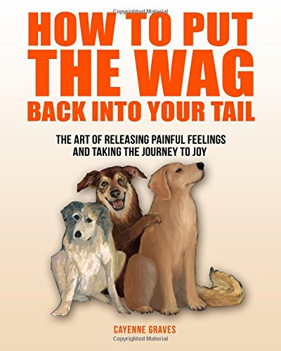 how to put the wag back into your tail the art of releasing painful feelings and taking the journey to joy
