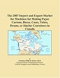 The 2007 Import and Export Market for Machines for Making Paper Cartons, Boxes, Cases, Tubes, Drums, or Similar Containers in Canada