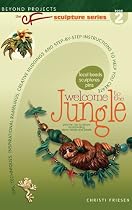 Welcome to the Jungle: Tips, Techniques, Inspirational Ramblings, Creative Nudgings and Step-By-Step Instructions to Help You Create (CF Sculpture)