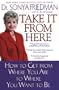 Take It From Here: How to Get from Where You Are to Where You Want to Be