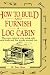 : How to Build and Furnish a Log Cabin: The Easy-Natural Way Using Only Hand Tools and the Woods around You: The Easy-Natural Way Using Only Hand Tools and the Woods Around You