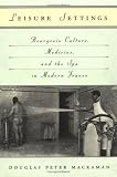 Leisure Settings: Bourgeois Culture, Medicine, and the Spa in Modern France