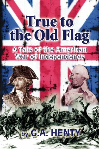 true to the old flag a tale of the american war of independence