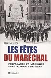 Les f�tes du Mar�chal : Propagande festive et imaginaire dans la France de Vichy