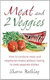 Meat and 2 Veggies: How to Combine Meat and Vegetarian Meals Without Having to Cook Separate Dishes