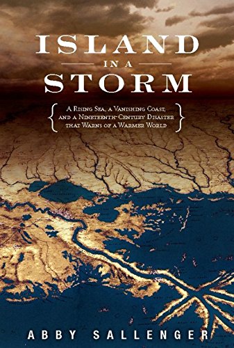 Island in a Storm: A Rising Sea, a Vanishing Coast, and a Nineteenth-Century Disaster that Warns of a Warmer World, by Abby Sallenger Island in a Storm: A Rising Sea, a Vanishing Coast, and a Nineteenth-Century Disaster that Warns of a Warmer World, by Abby Sallenger