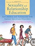 Sexuality and relationship education for children and adolescents with autism spectrum disorders : a professional's guide to understanding, preventing issues, supporting sexuality and responding to in