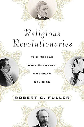 Religious Revolutionaries: The Rebels Who Reshaped American Religion