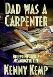 Dad Was a Carpenter: Blueprints for a Meaningful Life