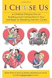 I choose us: a Christian perspective on building love connection in your marriage by breaking harmful cycles