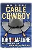 Cable Cowboy: John Malone and the Rise of the Modern Cable Business