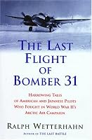 The Last Flight of Bomber 31: Harrowing Tales of American and Japanese Pilots Who Fought World War II's Arctic Air Campaign