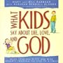What Kids Say about Life, Love, and God: God Insights Through the Eyes of a Child