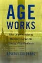 Age Works: What Corporate America Must Do to Survive the Graying of the Workforce