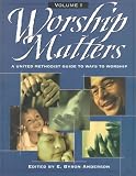Worship Matters Vol. 1: A United Methodist Guide to Ways to Worship