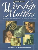 Worship Matters Vol. 1: A United Methodist Guide to Ways to Worship