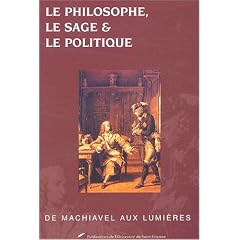 Le philosophe, le sage et le politique : De Machiavel aux Lumi�res, Actes du colloque du 10 et 11 mai 2000 organis� par la Facult� de Philosophie d'Amiens, Universit� de Picardie Jules Verne