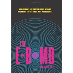 The E-Bomb: How America's New Directed Energy Weapons Will Change the Way Future Wars Will Be Fought