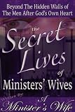 The Secret Lives of Ministers' Wives: Beyond the Hidden Walls of the Men After God's Own Heart