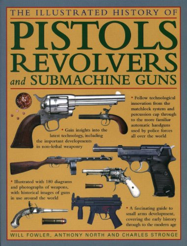 the illustrated history of pistols revolvers and submachine guns a fascinating guide to small arms development