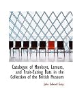 Catalogue of Monkeys, Lemurs, and Fruit-Eating Bats in the Collection of the British Museum