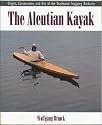Aleutian Kayak: Origins, Construction and Use of the Traditional Seagoing Baidarka