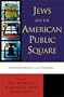 Jews and the American Public Square: Debating Religion and Republic