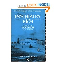 Psychiatry for the Rich: History of Ticehurst Private Asylum, 1792-1917 (Wellcome Institute Series in the History of Medicine)