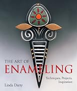 The Art of Enameling: Techniques, Projects, Inspiration