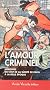 L'Amour criminel : Les m�moires du chef de la S�ret� de Paris � la Belle Epoque