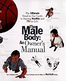 The Male Body: An Owners Manual: The Ultimate Head-to-Toe Guide to Staying Healthy and Fit for Life