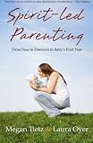 Spirit-Led Parenting: From Fear to Freedom in Baby’s First Year