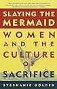Slaying the Mermaid: Women and the Culture of Sacrifice