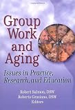 Group Work And Aging: Issues In Practice, Research, And Education (Journal of Gerontological Social Work)