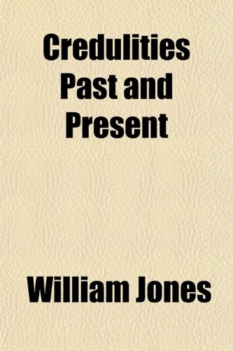 Credulities Past and Present; Including the Sea and Seamen, Miners, Amulets and Talismans, Rings, Word and Letter Divination, | by William Jones
