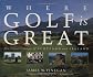 Where Golf is Great: The Finest Courses of Scotland and Ireland