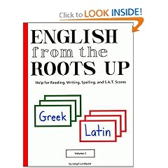 English from the Roots Up: Help for Reading, Writing, Spelling, and S.A.T. Scores: Greek Latin, Vol. 1