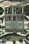Eat Fish, Live Better: How to Put More Fish and Omega-3 Fish Oils into Your Diet for a Longer, Healthier Life