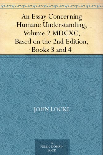 An Essay Concerning Humane Understanding, Volume 2 MDCXC, Based on the 2nd Edition, Books 3 and 4 - Kindle Edition